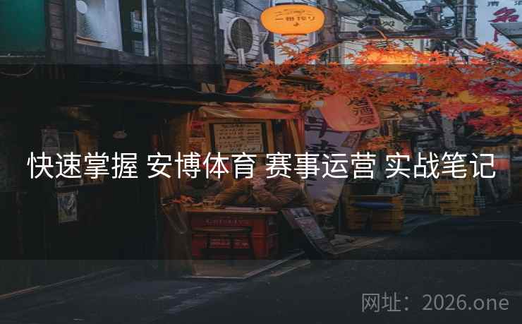 快速掌握 安博体育 赛事运营 实战笔记
