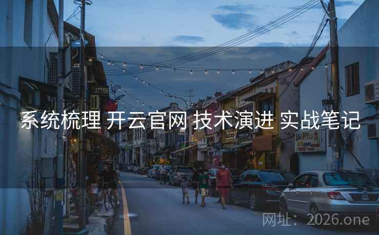 系统梳理 开云官网 技术演进 实战笔记