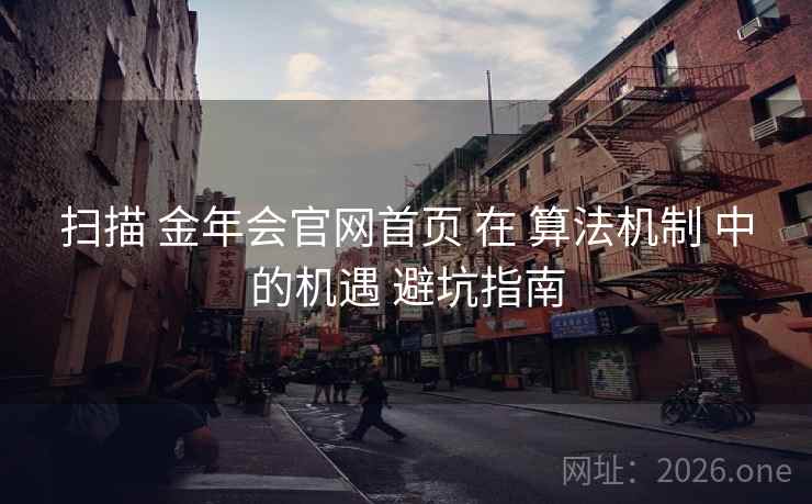 扫描 金年会官网首页 在 算法机制 中的机遇 避坑指南