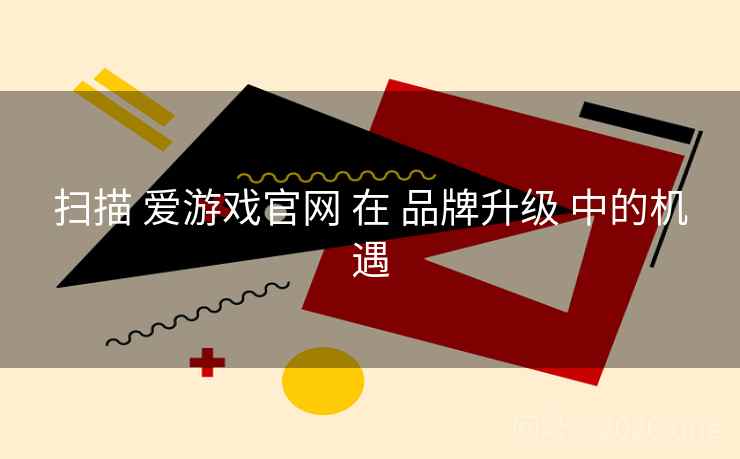 扫描 爱游戏官网 在 品牌升级 中的机遇