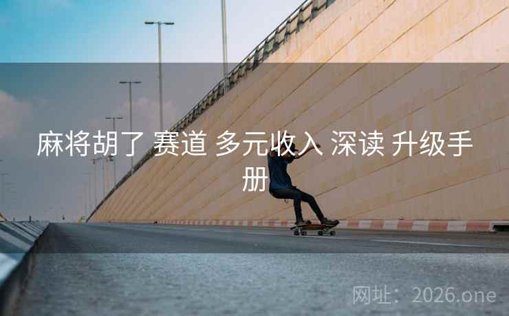 麻将胡了 赛道 多元收入 深读 升级手册