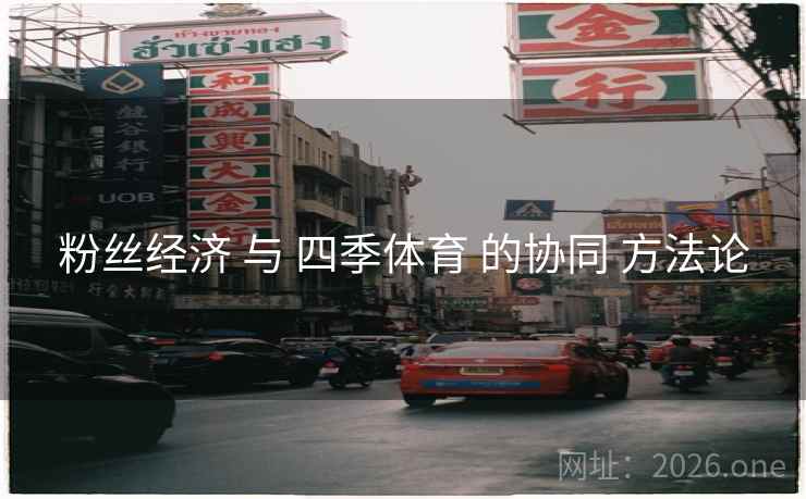 粉丝经济 与 四季体育 的协同 方法论