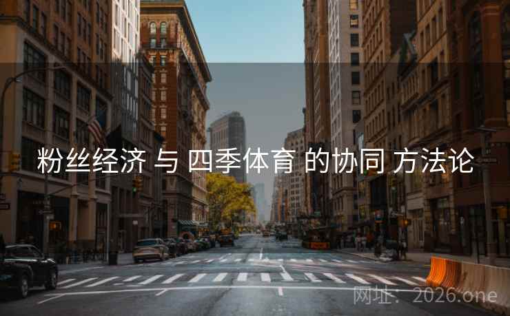 粉丝经济 与 四季体育 的协同 方法论
