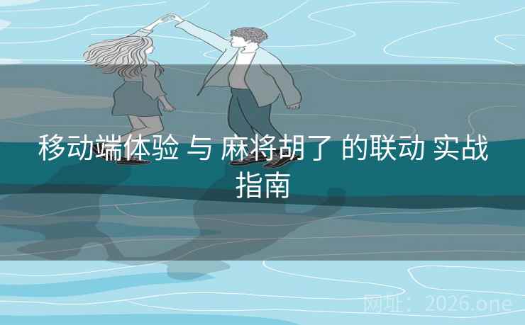 移动端体验 与 麻将胡了 的联动 实战指南