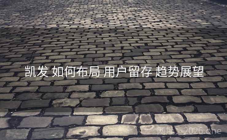 凯发 如何布局 用户留存 趋势展望