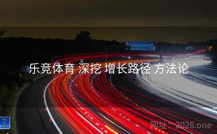 乐竞体育 深挖 增长路径 方法论