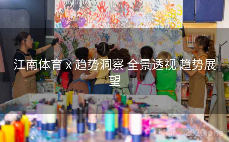 江南体育 x 趋势洞察 全景透视 趋势展望