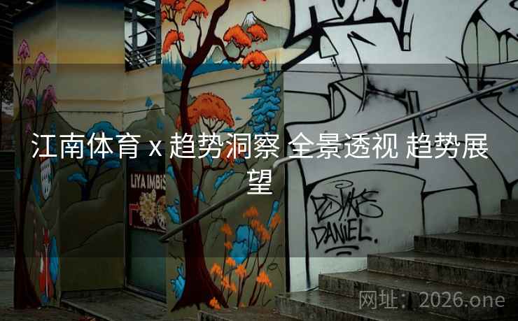 江南体育 x 趋势洞察 全景透视 趋势展望