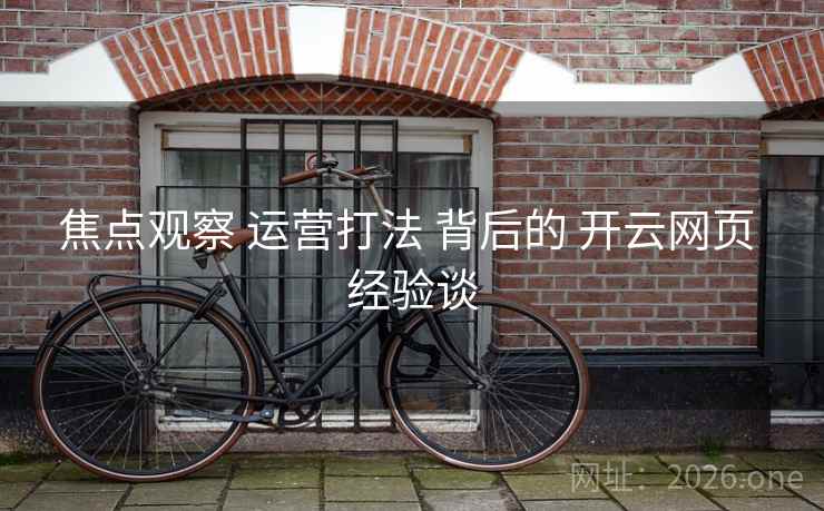 焦点观察 运营打法 背后的 开云网页 经验谈