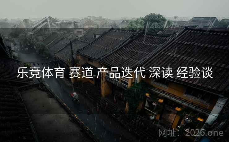 乐竞体育 赛道 产品迭代 深读 经验谈