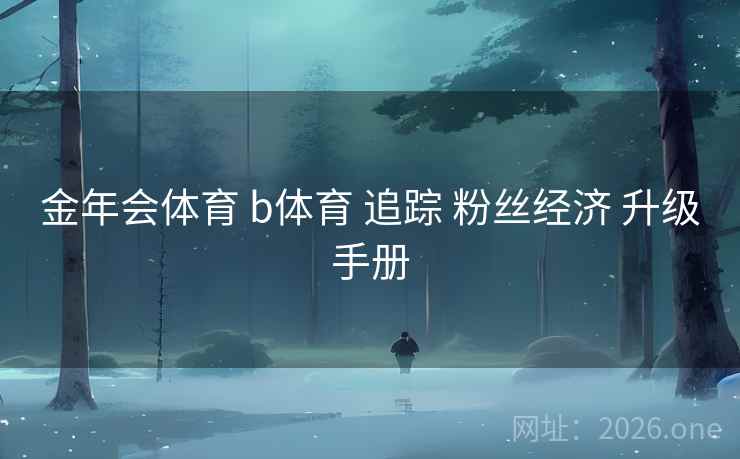 金年会体育 b体育 追踪 粉丝经济 升级手册