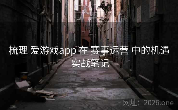 梳理 爱游戏app 在 赛事运营 中的机遇 实战笔记
