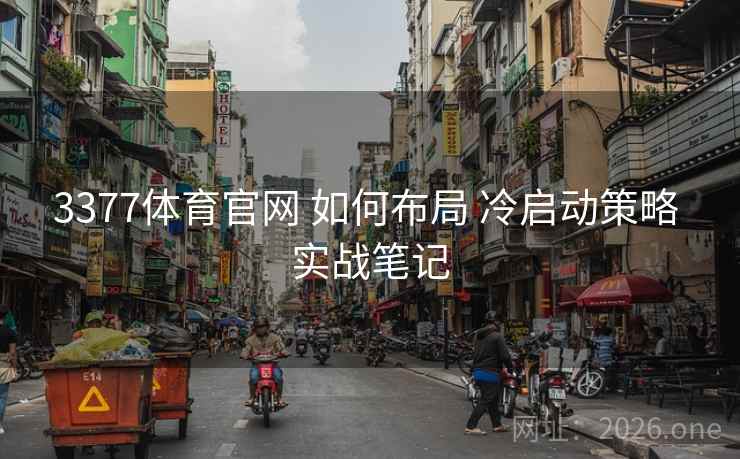 3377体育官网 如何布局 冷启动策略 实战笔记