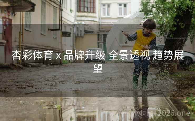 杏彩体育 x 品牌升级 全景透视 趋势展望