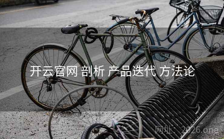 开云官网 剖析 产品迭代 方法论