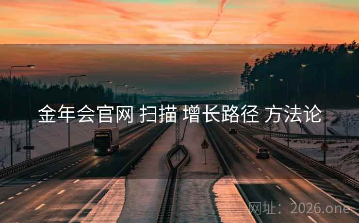 金年会官网 扫描 增长路径 方法论
