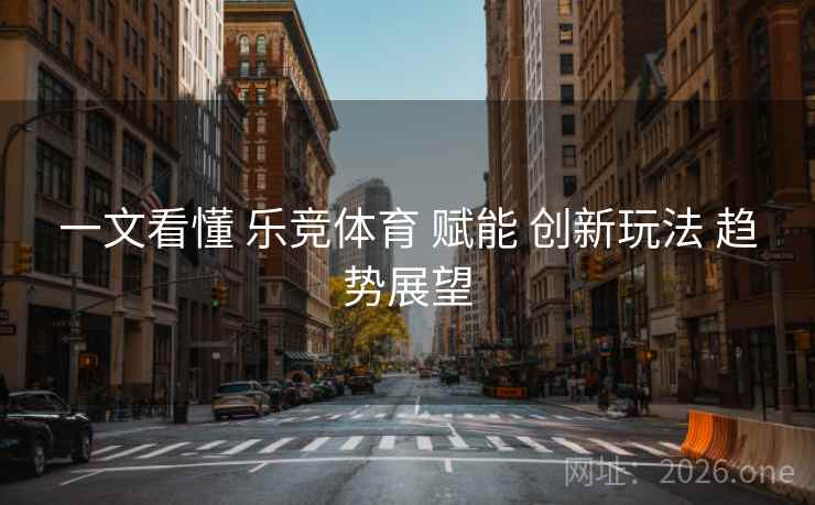 一文看懂 乐竞体育 赋能 创新玩法 趋势展望
