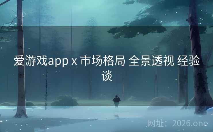 爱游戏app x 市场格局 全景透视 经验谈
