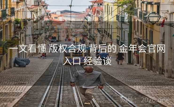 一文看懂 版权合规 背后的 金年会官网入口 经验谈