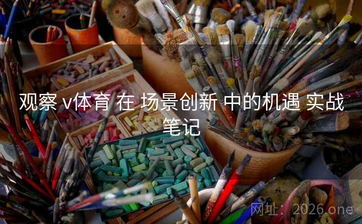 观察 v体育 在 场景创新 中的机遇 实战笔记