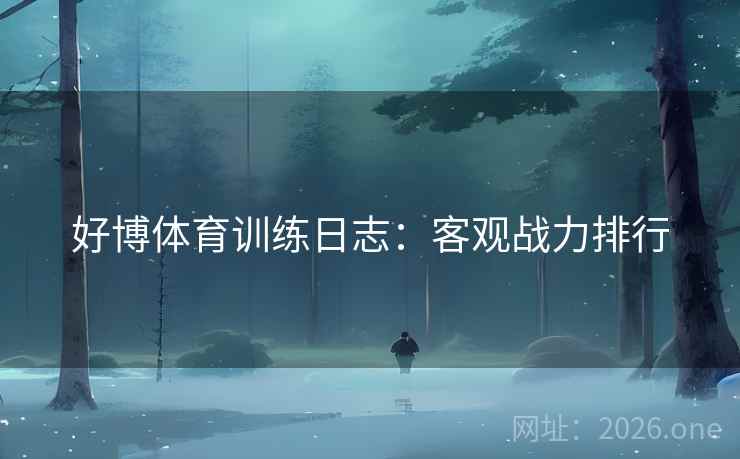 好博体育训练日志：客观战力排行