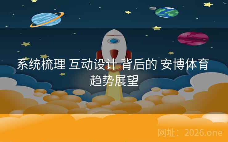 系统梳理 互动设计 背后的 安博体育 趋势展望