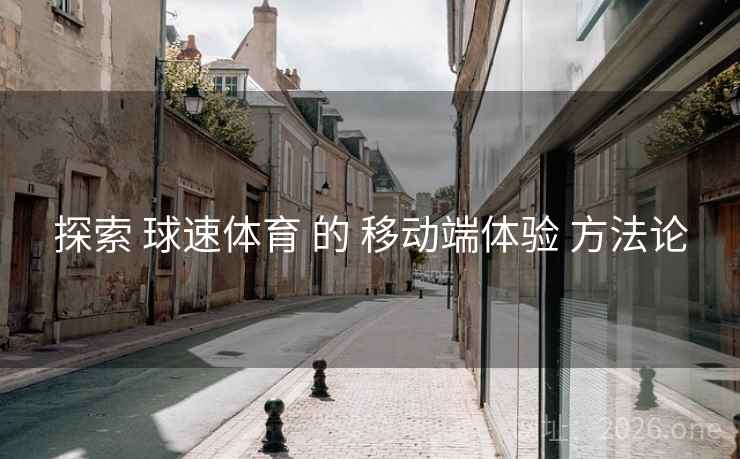 探索 球速体育 的 移动端体验 方法论
