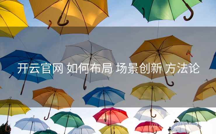 开云官网 如何布局 场景创新 方法论