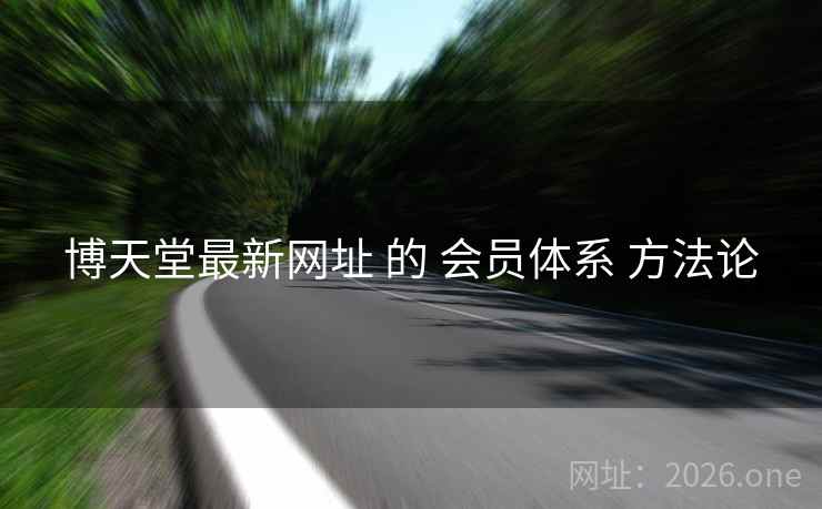 博天堂最新网址 的 会员体系 方法论