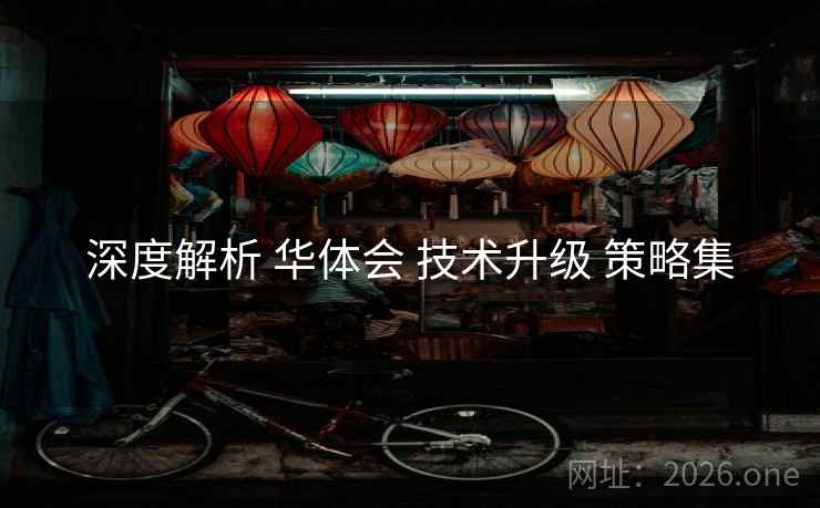 深度解析 华体会 技术升级 策略集