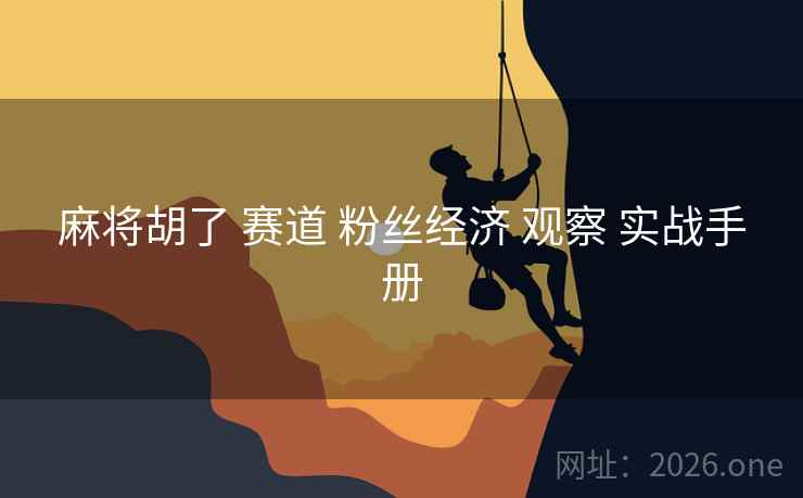 麻将胡了 赛道 粉丝经济 观察 实战手册
