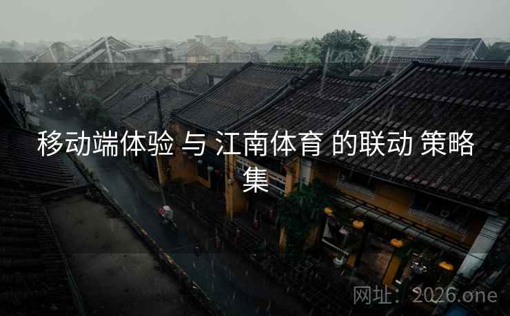 移动端体验 与 江南体育 的联动 策略集