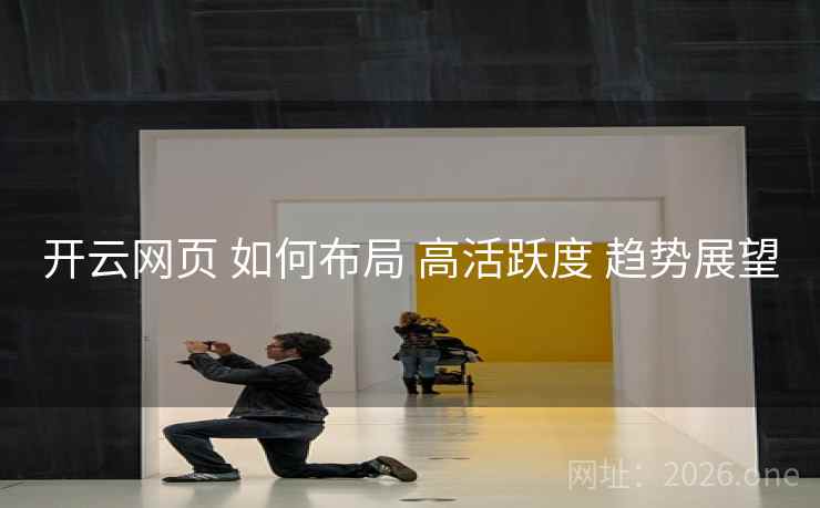 开云网页 如何布局 高活跃度 趋势展望