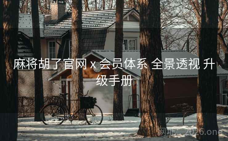 麻将胡了官网 x 会员体系 全景透视 升级手册