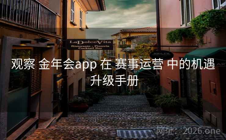 观察 金年会app 在 赛事运营 中的机遇 升级手册
