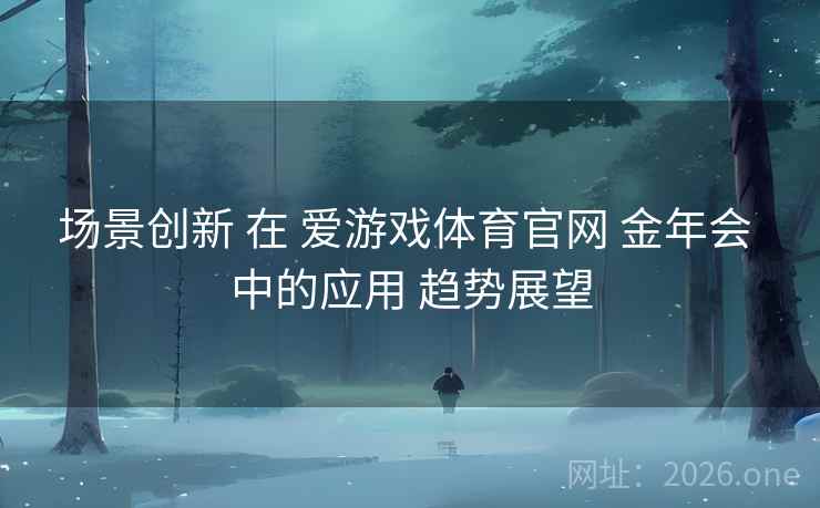 场景创新 在 爱游戏体育官网 金年会 中的应用 趋势展望