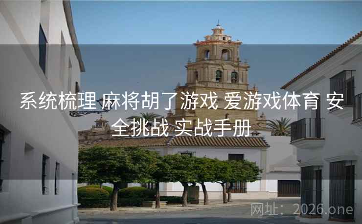 系统梳理 麻将胡了游戏 爱游戏体育 安全挑战 实战手册