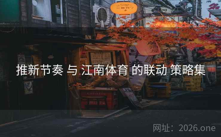 推新节奏 与 江南体育 的联动 策略集