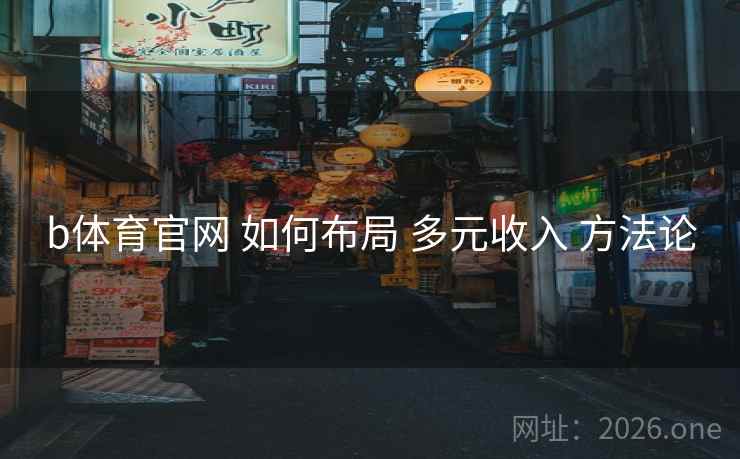 b体育官网 如何布局 多元收入 方法论