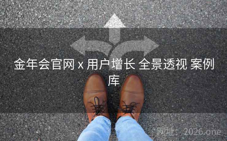金年会官网 x 用户增长 全景透视 案例库