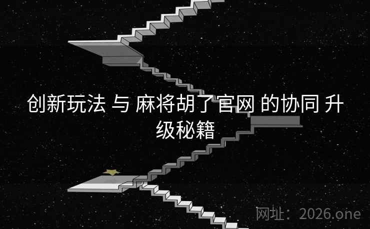 创新玩法 与 麻将胡了官网 的协同 升级秘籍