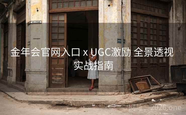 金年会官网入口 x UGC激励 全景透视 实战指南