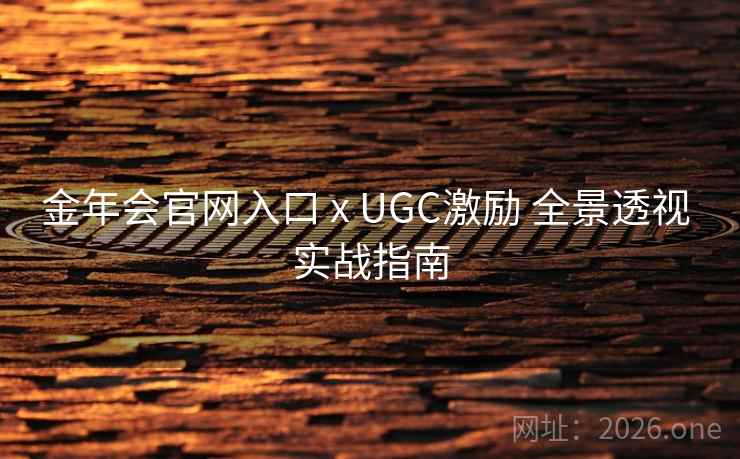 金年会官网入口 x UGC激励 全景透视 实战指南