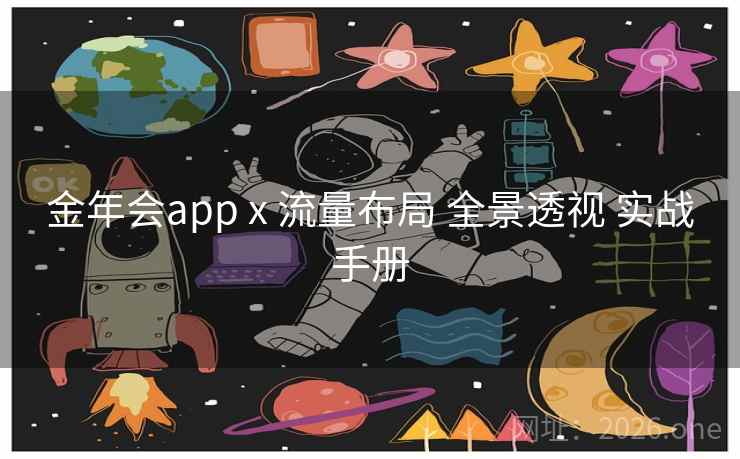 金年会app x 流量布局 全景透视 实战手册