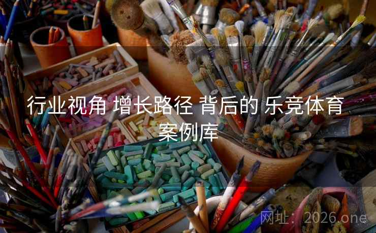 行业视角 增长路径 背后的 乐竞体育 案例库