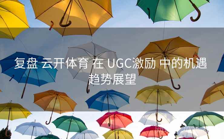 复盘 云开体育 在 UGC激励 中的机遇 趋势展望