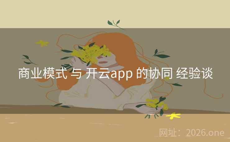 商业模式 与 开云app 的协同 经验谈