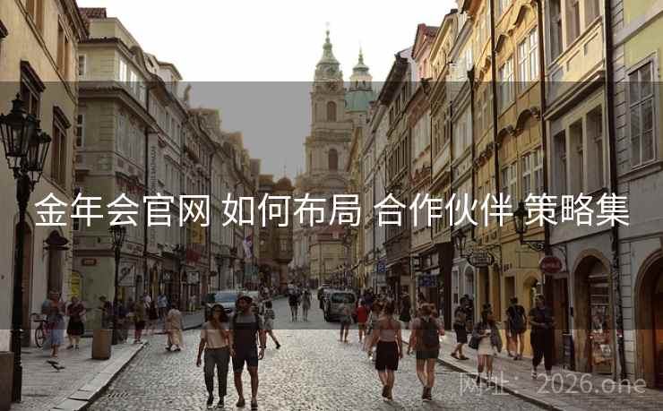 金年会官网 如何布局 合作伙伴 策略集