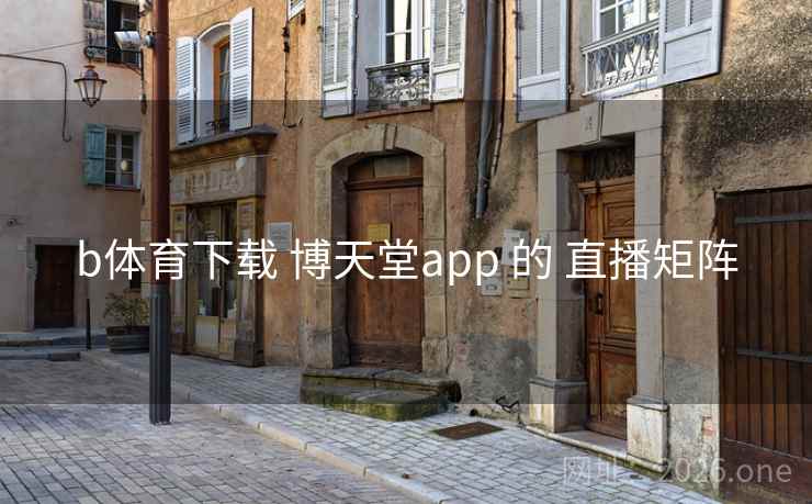 b体育下载 博天堂app 的 直播矩阵
