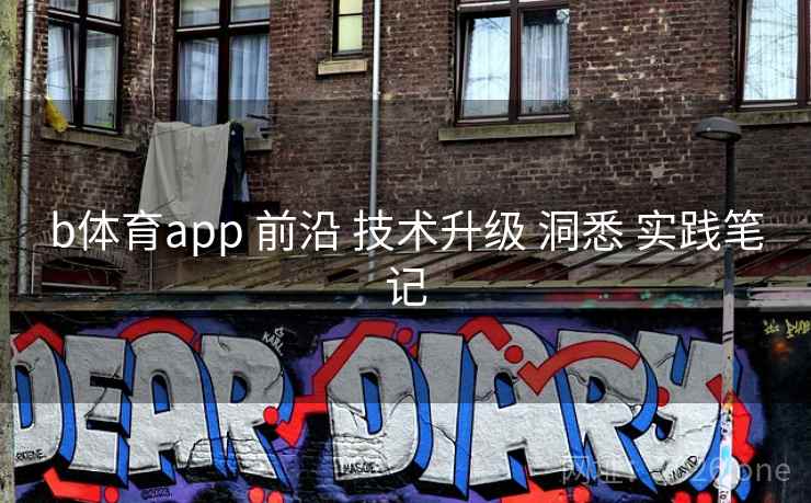 b体育app 前沿 技术升级 洞悉 实践笔记 b体育app 前沿 技术升级 洞悉 实践笔记